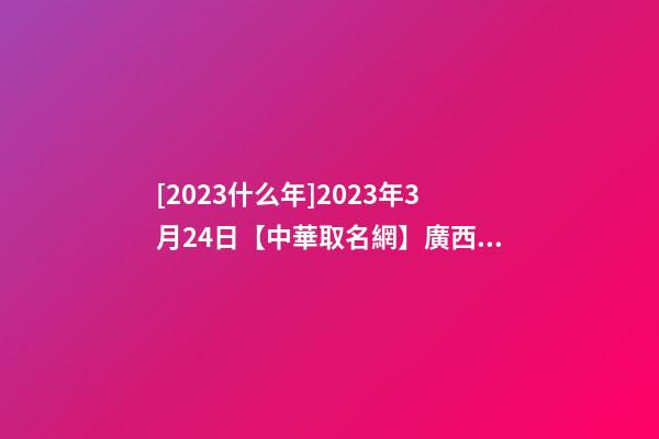 [2023什么年]2023年3月24日【中華取名網】廣西XXX教育科技公司簽約-第1張-公司起名-玄機派